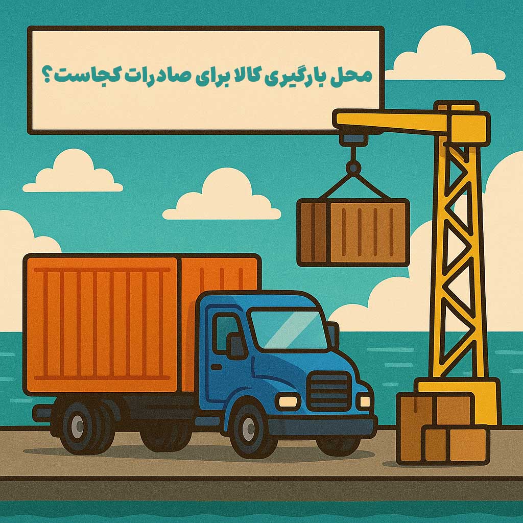 محل بارگیری کالا برای صادرات کجاست؟